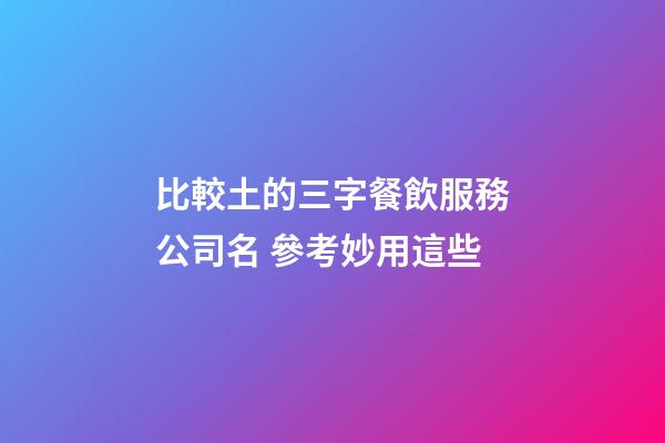 比較土的三字餐飲服務公司名 參考妙用這些-第1張-公司起名-玄機派